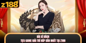Bài Xì Dách - Tựa Game Giải Trí Hấp Dẫn Nhất Tại Z188