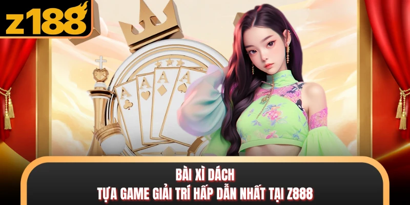 Bài Xì Dách - Tựa Game Giải Trí Hấp Dẫn Nhất Tại Z888 Bài Xì Dách - Tựa Game Giải Trí Hấp Dẫn Nhất Tại Z888