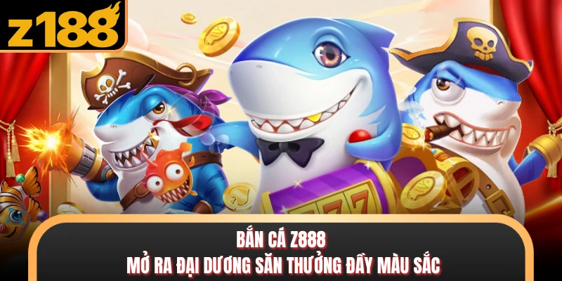 Bắn Cá Bắn cá Z888 mở ra đại dương săn thưởng đầy màu sắc