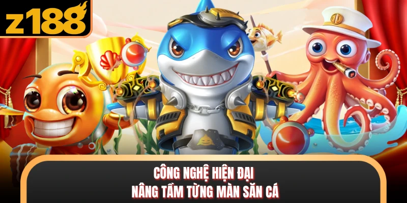 Bắn Cá Công nghệ hiện đại nâng tầm từng màn săn cá
