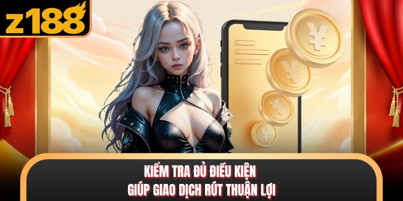 Kiểm tra đủ điều kiện giúp giao dịch rút thuận lợi