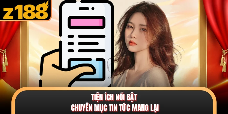Tiện ích nổi bật chuyên mục tin tức mang lại