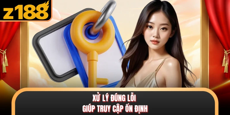 Xử lý đúng lỗi giúp truy cập ổn định