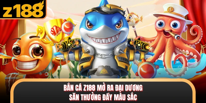 Bắn Cá Bắn cá Z188 mở ra đại dương săn thưởng đầy màu sắc