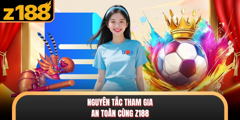 Nguyên tắc tham gia an toàn cùng Z188